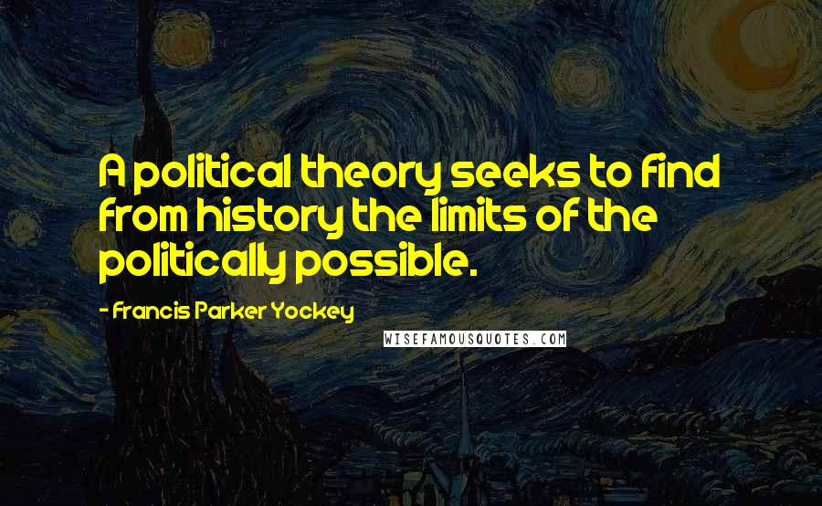 Francis Parker Yockey Quotes: A political theory seeks to find from history the limits of the politically possible.