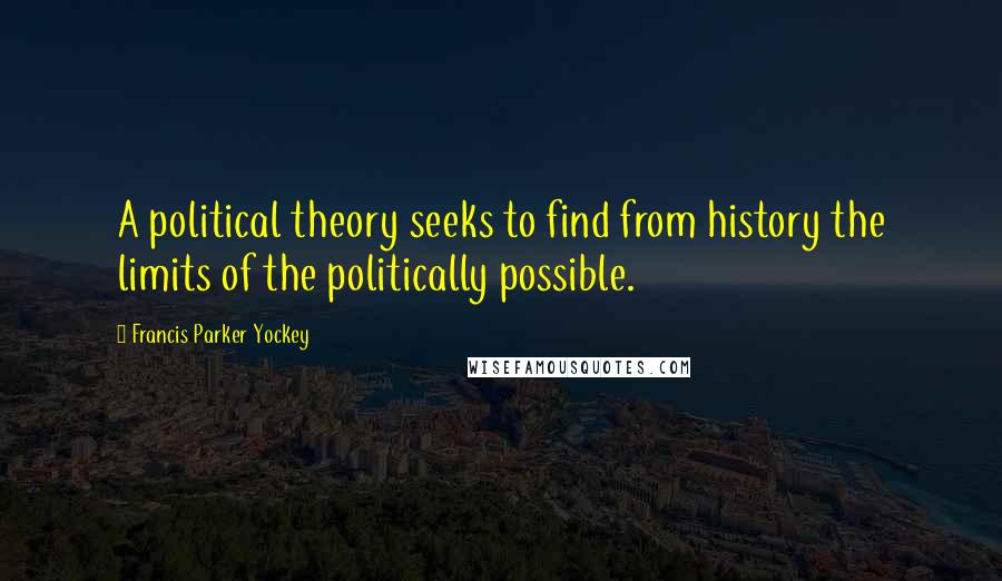 Francis Parker Yockey Quotes: A political theory seeks to find from history the limits of the politically possible.