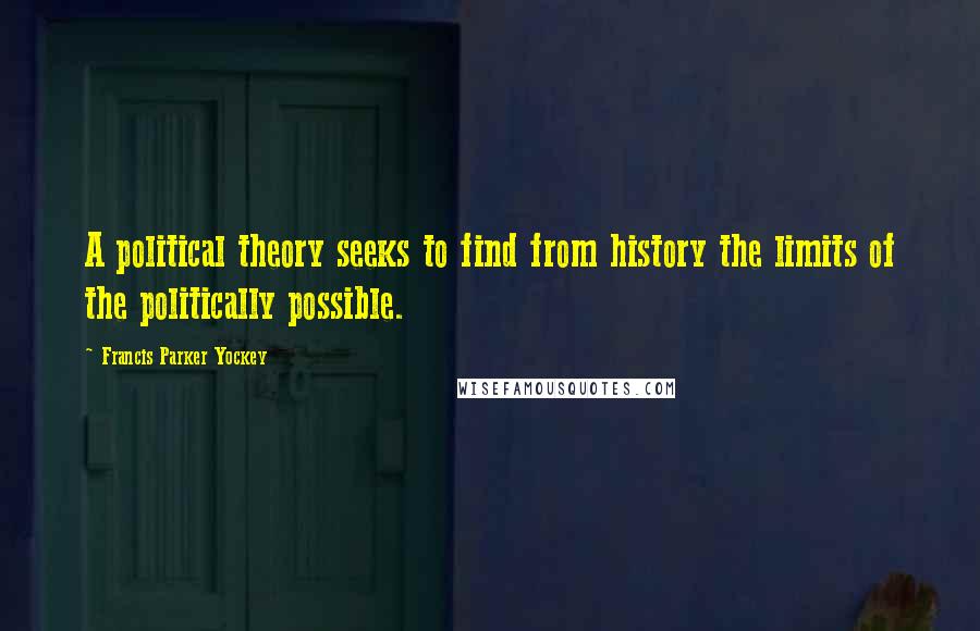 Francis Parker Yockey Quotes: A political theory seeks to find from history the limits of the politically possible.