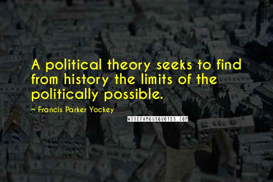Francis Parker Yockey Quotes: A political theory seeks to find from history the limits of the politically possible.