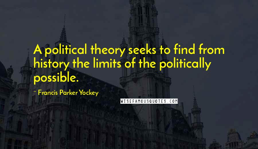 Francis Parker Yockey Quotes: A political theory seeks to find from history the limits of the politically possible.