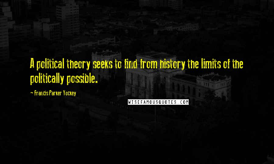 Francis Parker Yockey Quotes: A political theory seeks to find from history the limits of the politically possible.