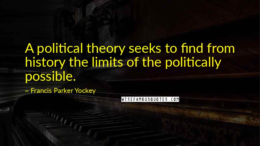 Francis Parker Yockey Quotes: A political theory seeks to find from history the limits of the politically possible.