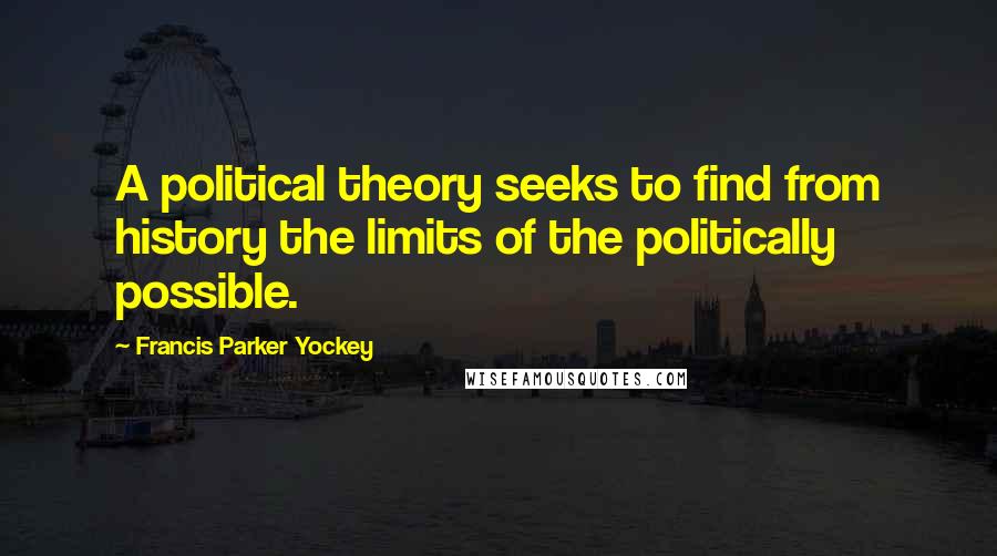 Francis Parker Yockey Quotes: A political theory seeks to find from history the limits of the politically possible.