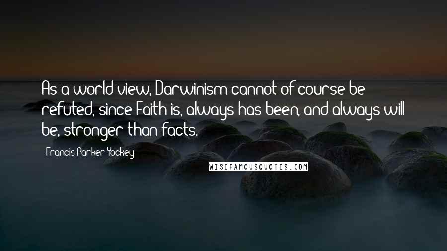 Francis Parker Yockey Quotes: As a world view, Darwinism cannot of course be refuted, since Faith is, always has been, and always will be, stronger than facts.