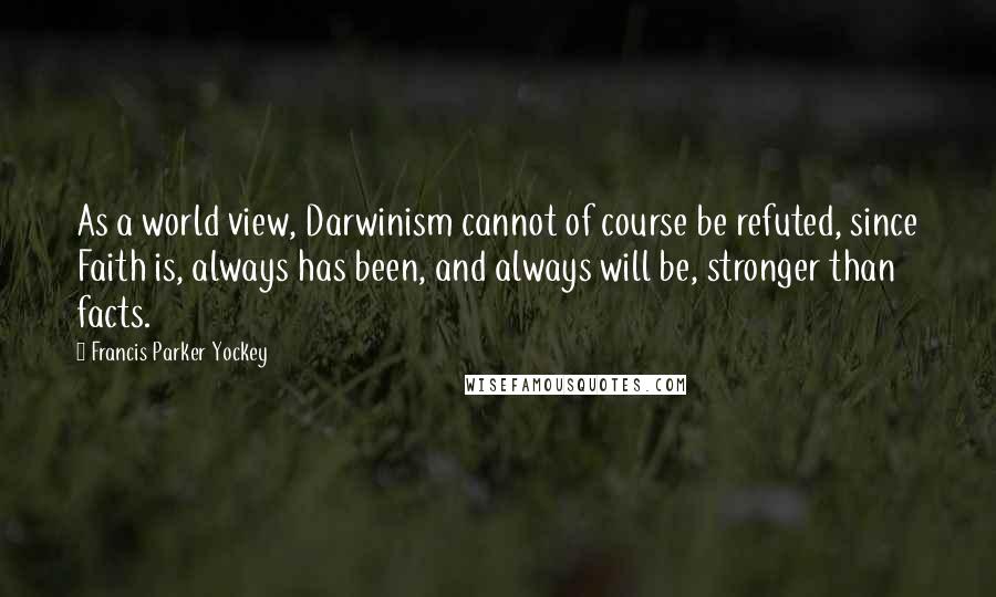 Francis Parker Yockey Quotes: As a world view, Darwinism cannot of course be refuted, since Faith is, always has been, and always will be, stronger than facts.