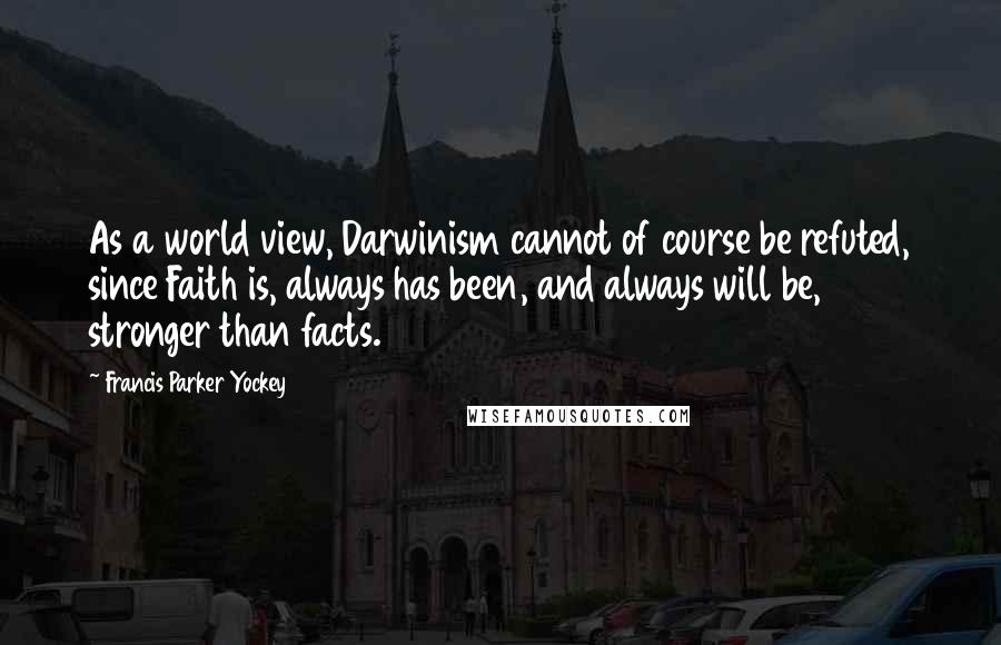 Francis Parker Yockey Quotes: As a world view, Darwinism cannot of course be refuted, since Faith is, always has been, and always will be, stronger than facts.