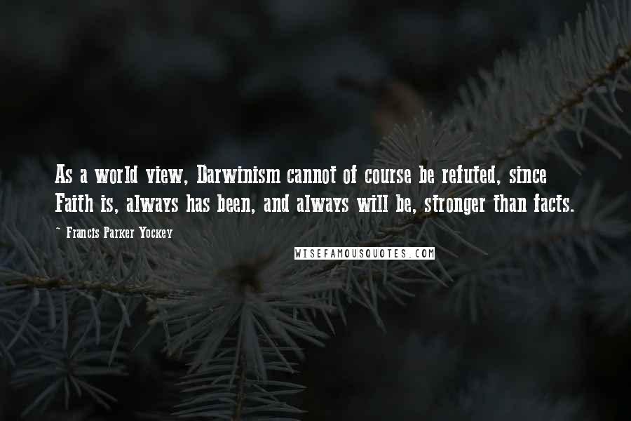 Francis Parker Yockey Quotes: As a world view, Darwinism cannot of course be refuted, since Faith is, always has been, and always will be, stronger than facts.