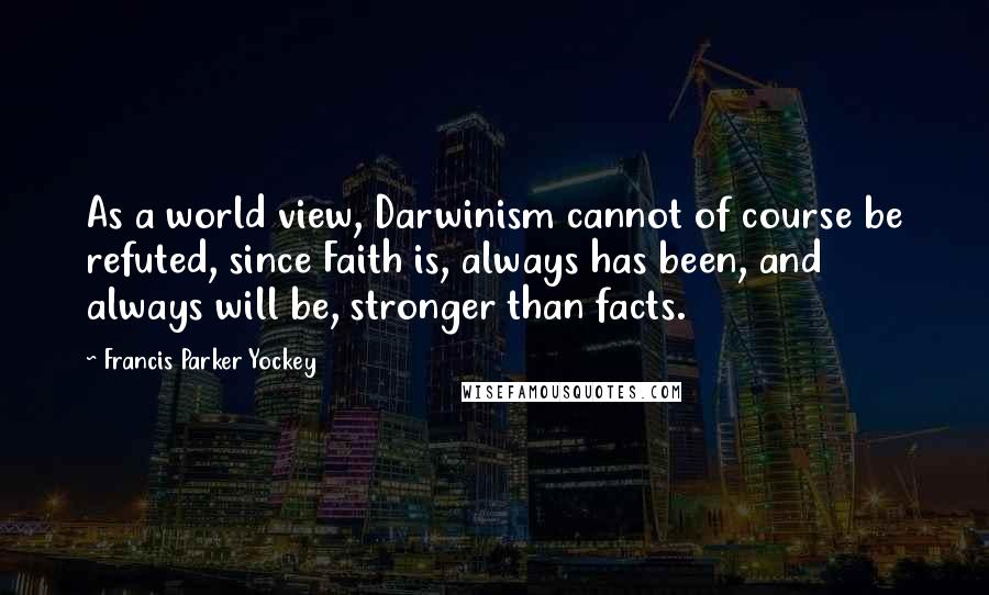 Francis Parker Yockey Quotes: As a world view, Darwinism cannot of course be refuted, since Faith is, always has been, and always will be, stronger than facts.