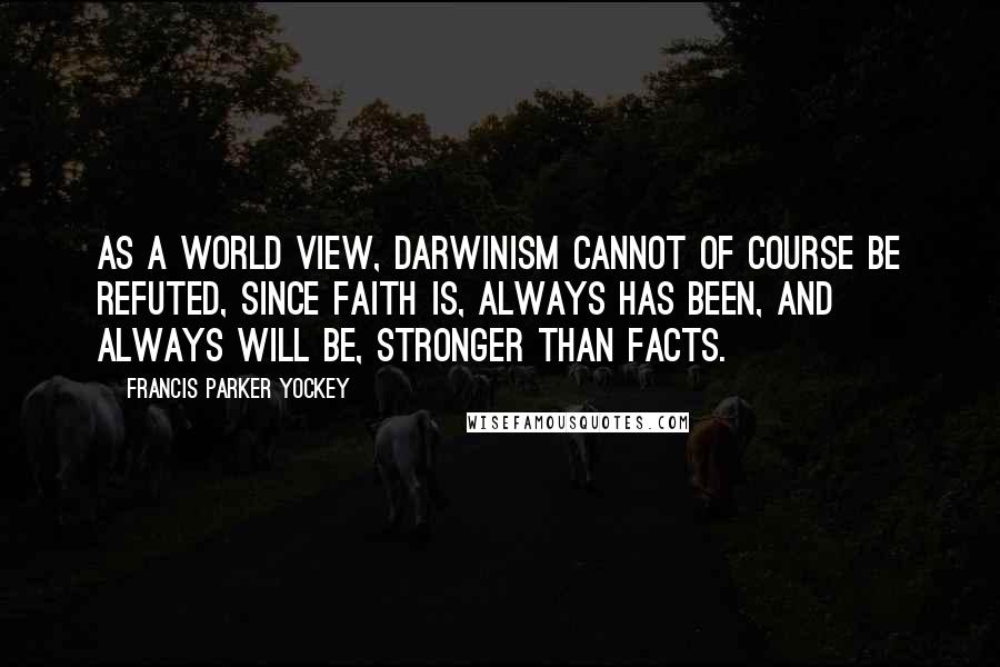 Francis Parker Yockey Quotes: As a world view, Darwinism cannot of course be refuted, since Faith is, always has been, and always will be, stronger than facts.