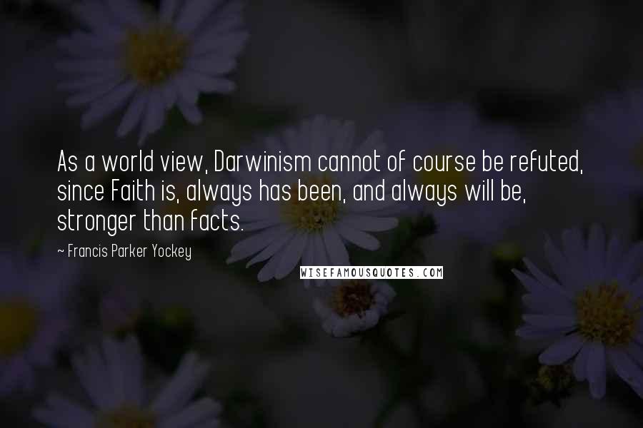 Francis Parker Yockey Quotes: As a world view, Darwinism cannot of course be refuted, since Faith is, always has been, and always will be, stronger than facts.