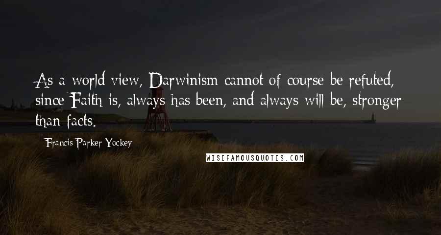 Francis Parker Yockey Quotes: As a world view, Darwinism cannot of course be refuted, since Faith is, always has been, and always will be, stronger than facts.