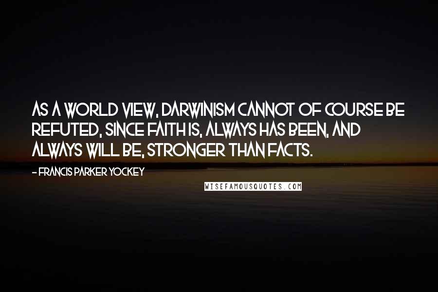 Francis Parker Yockey Quotes: As a world view, Darwinism cannot of course be refuted, since Faith is, always has been, and always will be, stronger than facts.