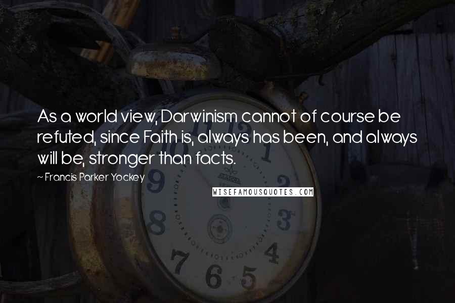 Francis Parker Yockey Quotes: As a world view, Darwinism cannot of course be refuted, since Faith is, always has been, and always will be, stronger than facts.