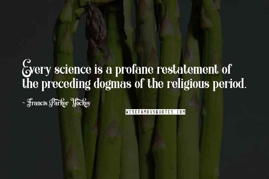 Francis Parker Yockey Quotes: Every science is a profane restatement of the preceding dogmas of the religious period.