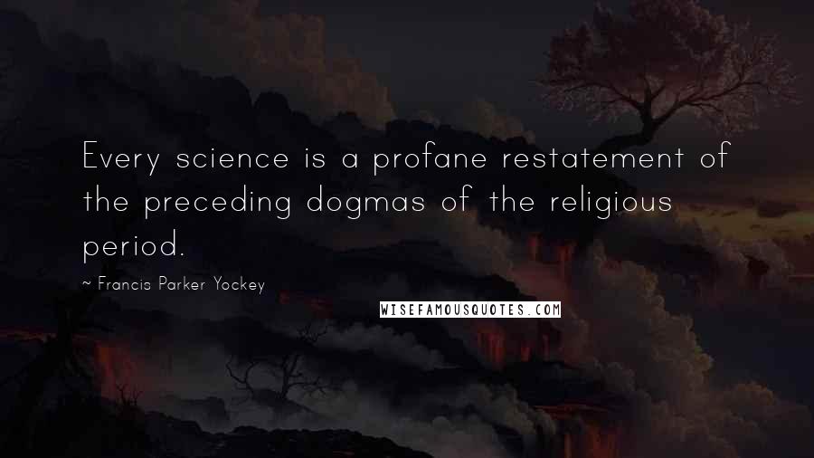 Francis Parker Yockey Quotes: Every science is a profane restatement of the preceding dogmas of the religious period.