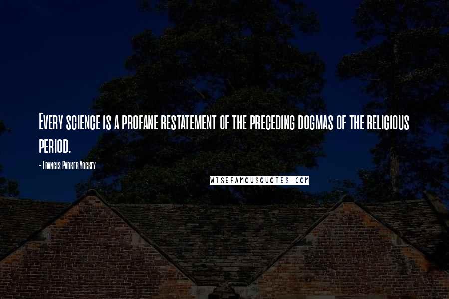 Francis Parker Yockey Quotes: Every science is a profane restatement of the preceding dogmas of the religious period.