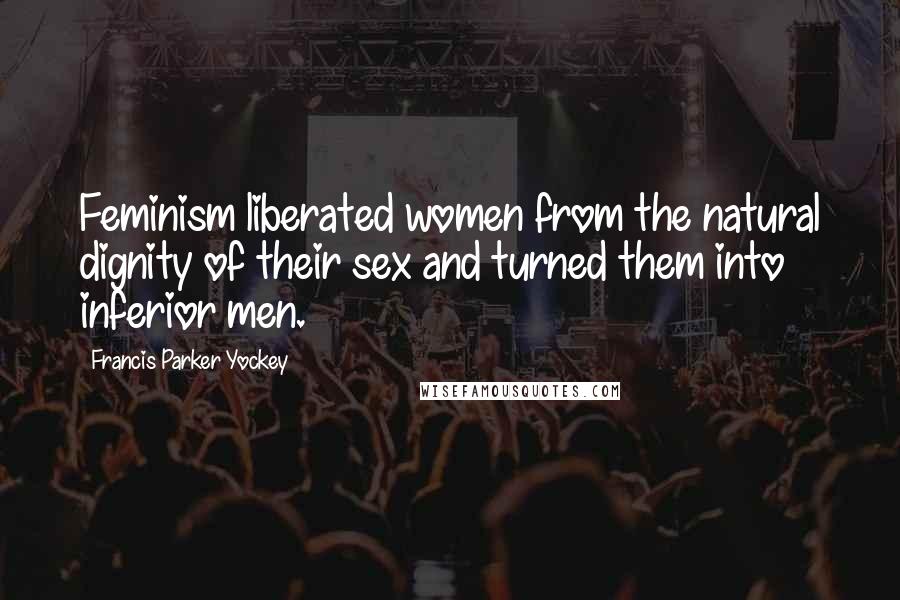 Francis Parker Yockey Quotes: Feminism liberated women from the natural dignity of their sex and turned them into inferior men.