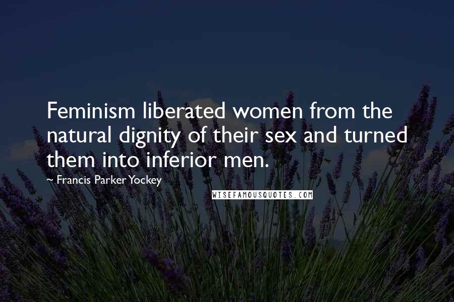 Francis Parker Yockey Quotes: Feminism liberated women from the natural dignity of their sex and turned them into inferior men.