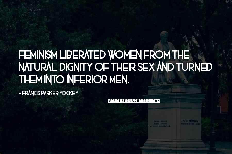 Francis Parker Yockey Quotes: Feminism liberated women from the natural dignity of their sex and turned them into inferior men.