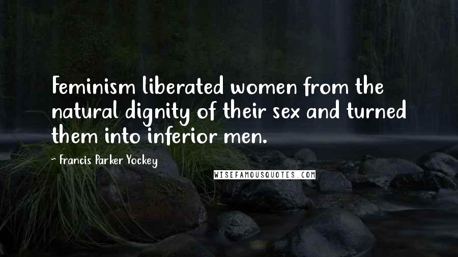 Francis Parker Yockey Quotes: Feminism liberated women from the natural dignity of their sex and turned them into inferior men.