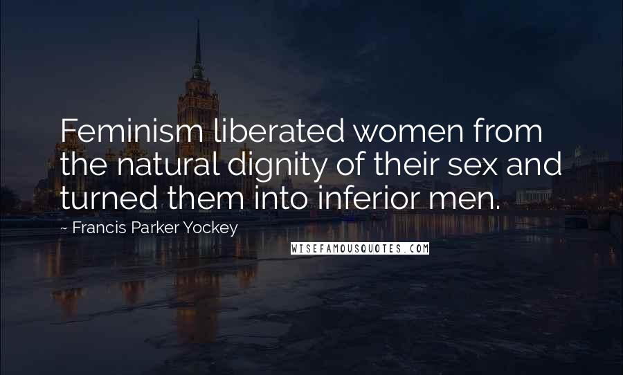 Francis Parker Yockey Quotes: Feminism liberated women from the natural dignity of their sex and turned them into inferior men.