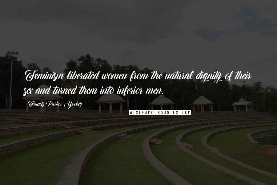 Francis Parker Yockey Quotes: Feminism liberated women from the natural dignity of their sex and turned them into inferior men.