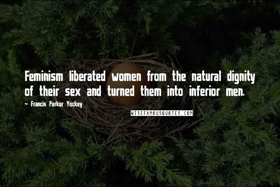 Francis Parker Yockey Quotes: Feminism liberated women from the natural dignity of their sex and turned them into inferior men.