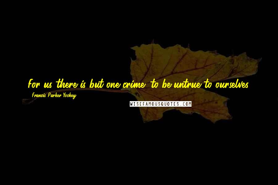 Francis Parker Yockey Quotes: For us there is but one crime: to be untrue to ourselves.