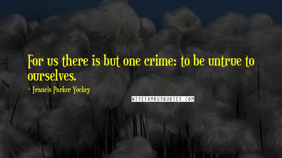 Francis Parker Yockey Quotes: For us there is but one crime: to be untrue to ourselves.