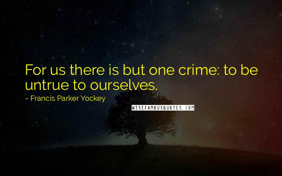 Francis Parker Yockey Quotes: For us there is but one crime: to be untrue to ourselves.