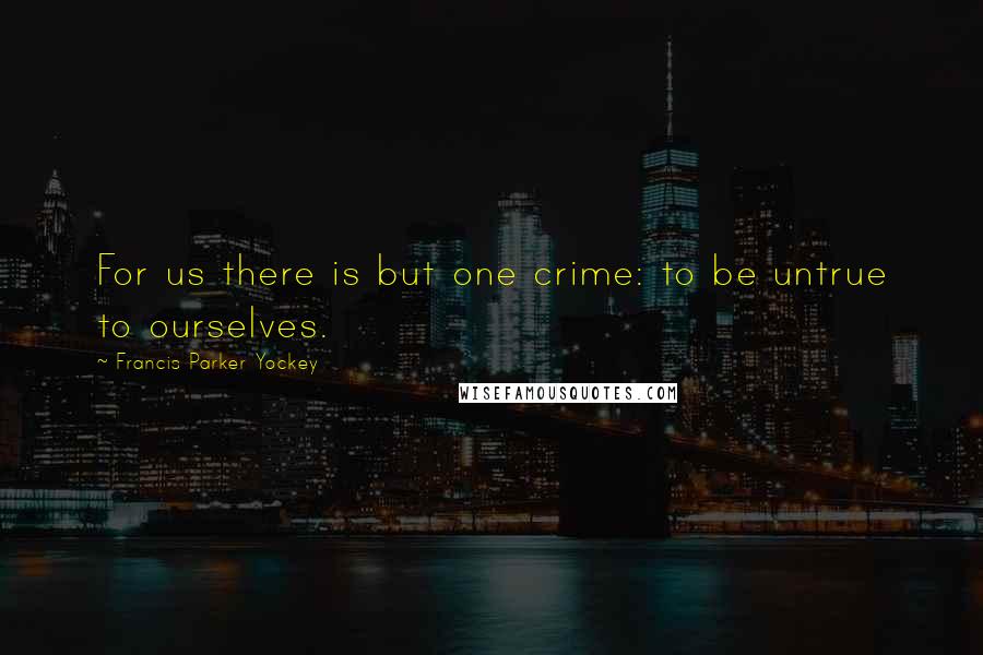 Francis Parker Yockey Quotes: For us there is but one crime: to be untrue to ourselves.