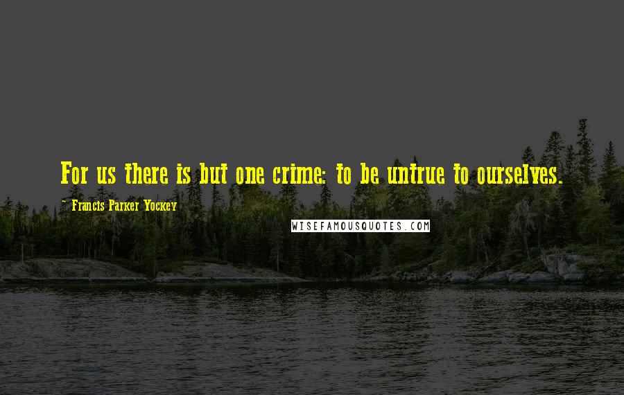 Francis Parker Yockey Quotes: For us there is but one crime: to be untrue to ourselves.