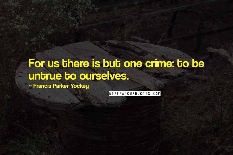Francis Parker Yockey Quotes: For us there is but one crime: to be untrue to ourselves.