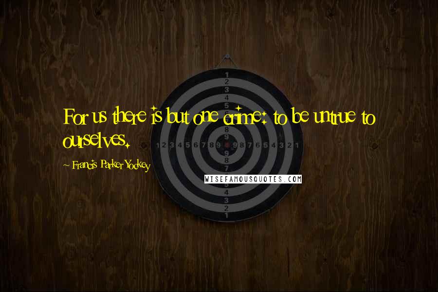 Francis Parker Yockey Quotes: For us there is but one crime: to be untrue to ourselves.