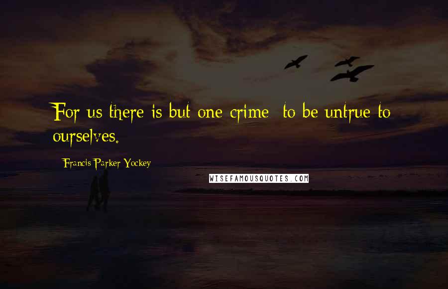 Francis Parker Yockey Quotes: For us there is but one crime: to be untrue to ourselves.