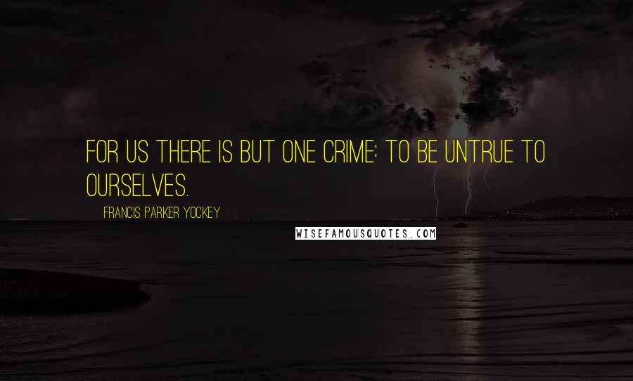 Francis Parker Yockey Quotes: For us there is but one crime: to be untrue to ourselves.