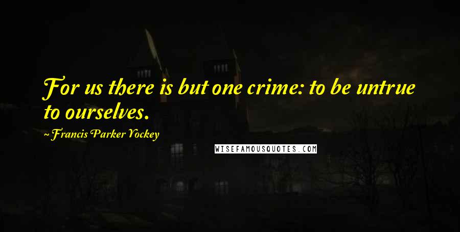 Francis Parker Yockey Quotes: For us there is but one crime: to be untrue to ourselves.