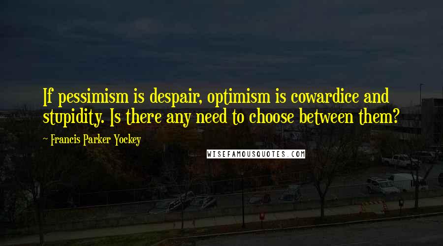 Francis Parker Yockey Quotes: If pessimism is despair, optimism is cowardice and stupidity. Is there any need to choose between them?