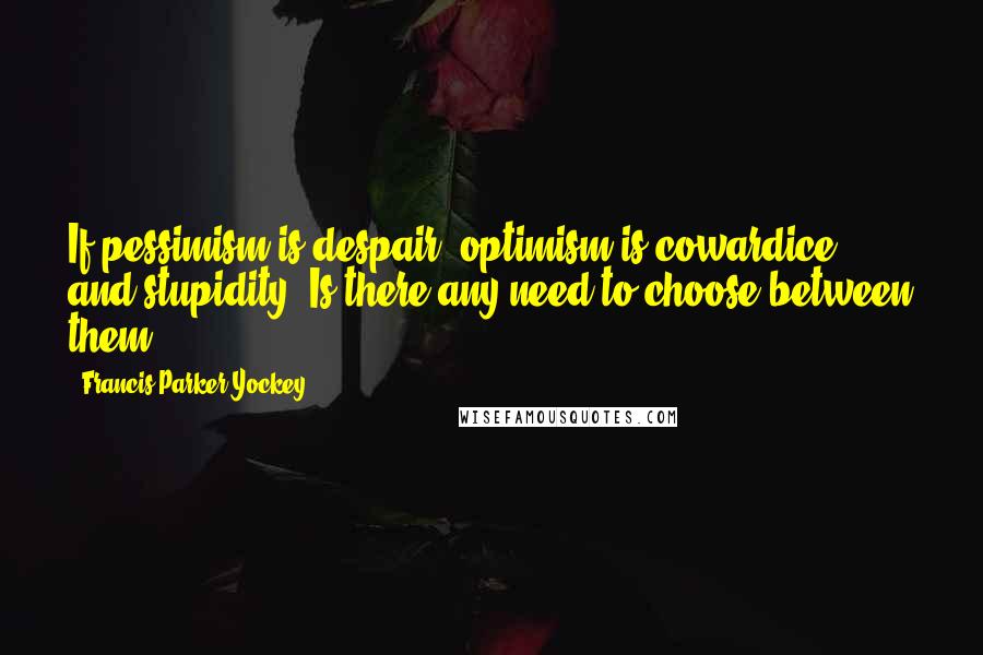 Francis Parker Yockey Quotes: If pessimism is despair, optimism is cowardice and stupidity. Is there any need to choose between them?