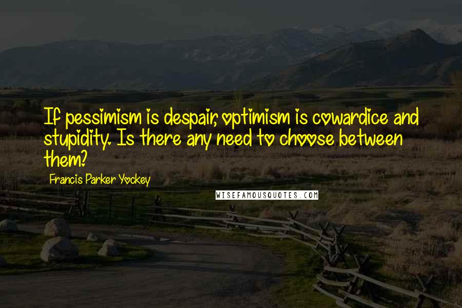 Francis Parker Yockey Quotes: If pessimism is despair, optimism is cowardice and stupidity. Is there any need to choose between them?