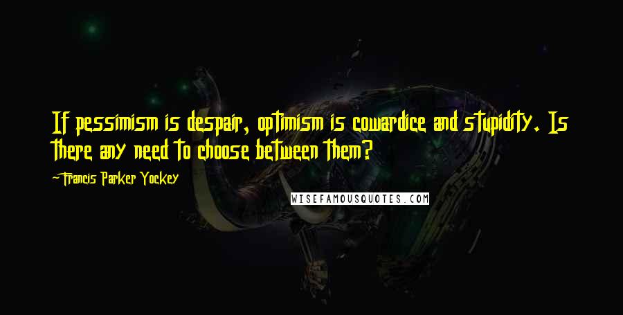 Francis Parker Yockey Quotes: If pessimism is despair, optimism is cowardice and stupidity. Is there any need to choose between them?