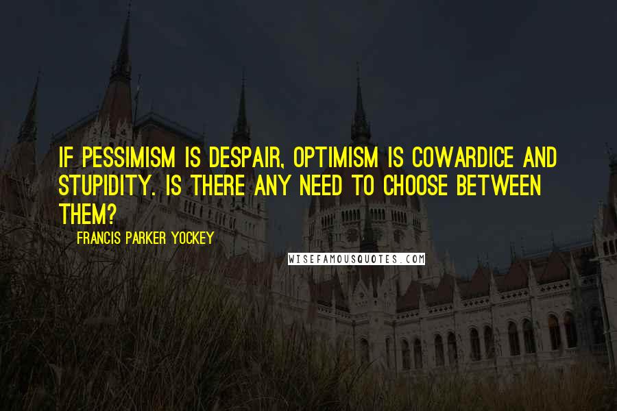 Francis Parker Yockey Quotes: If pessimism is despair, optimism is cowardice and stupidity. Is there any need to choose between them?