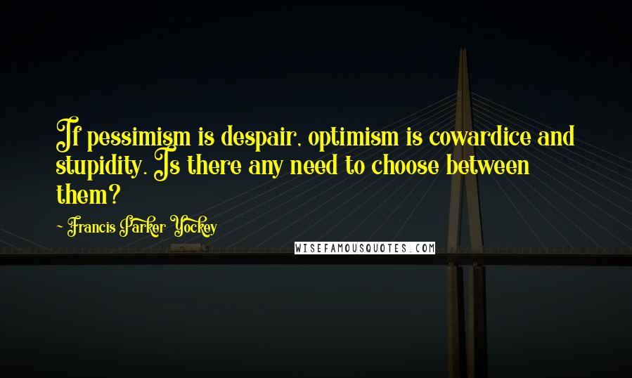 Francis Parker Yockey Quotes: If pessimism is despair, optimism is cowardice and stupidity. Is there any need to choose between them?