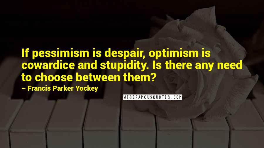 Francis Parker Yockey Quotes: If pessimism is despair, optimism is cowardice and stupidity. Is there any need to choose between them?