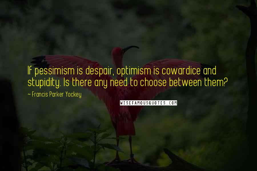 Francis Parker Yockey Quotes: If pessimism is despair, optimism is cowardice and stupidity. Is there any need to choose between them?