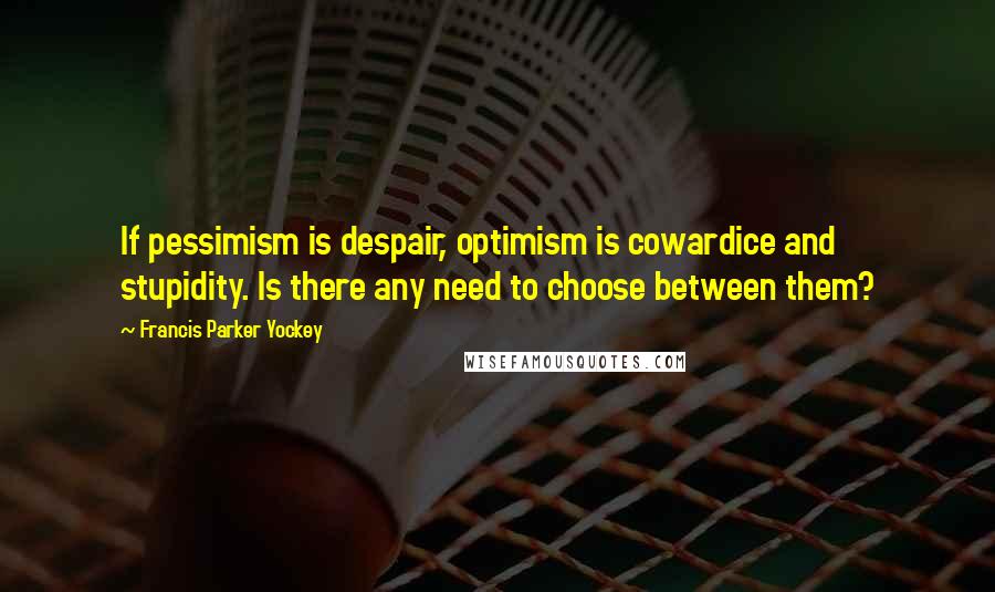 Francis Parker Yockey Quotes: If pessimism is despair, optimism is cowardice and stupidity. Is there any need to choose between them?