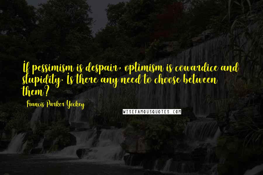 Francis Parker Yockey Quotes: If pessimism is despair, optimism is cowardice and stupidity. Is there any need to choose between them?
