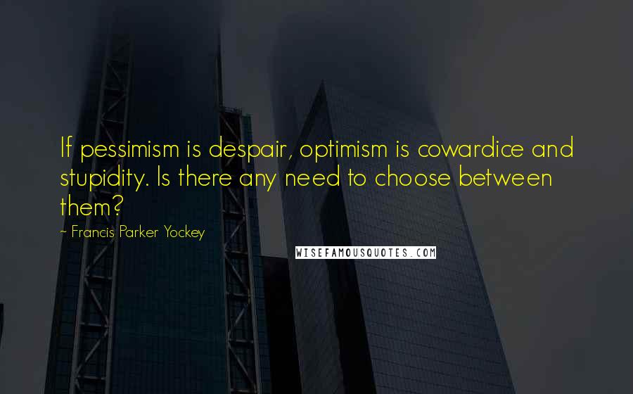 Francis Parker Yockey Quotes: If pessimism is despair, optimism is cowardice and stupidity. Is there any need to choose between them?