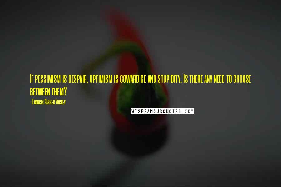 Francis Parker Yockey Quotes: If pessimism is despair, optimism is cowardice and stupidity. Is there any need to choose between them?